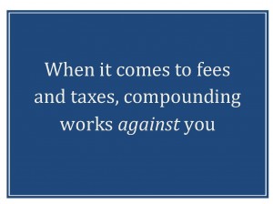 When it comes to fees and taxes, compounding works against you