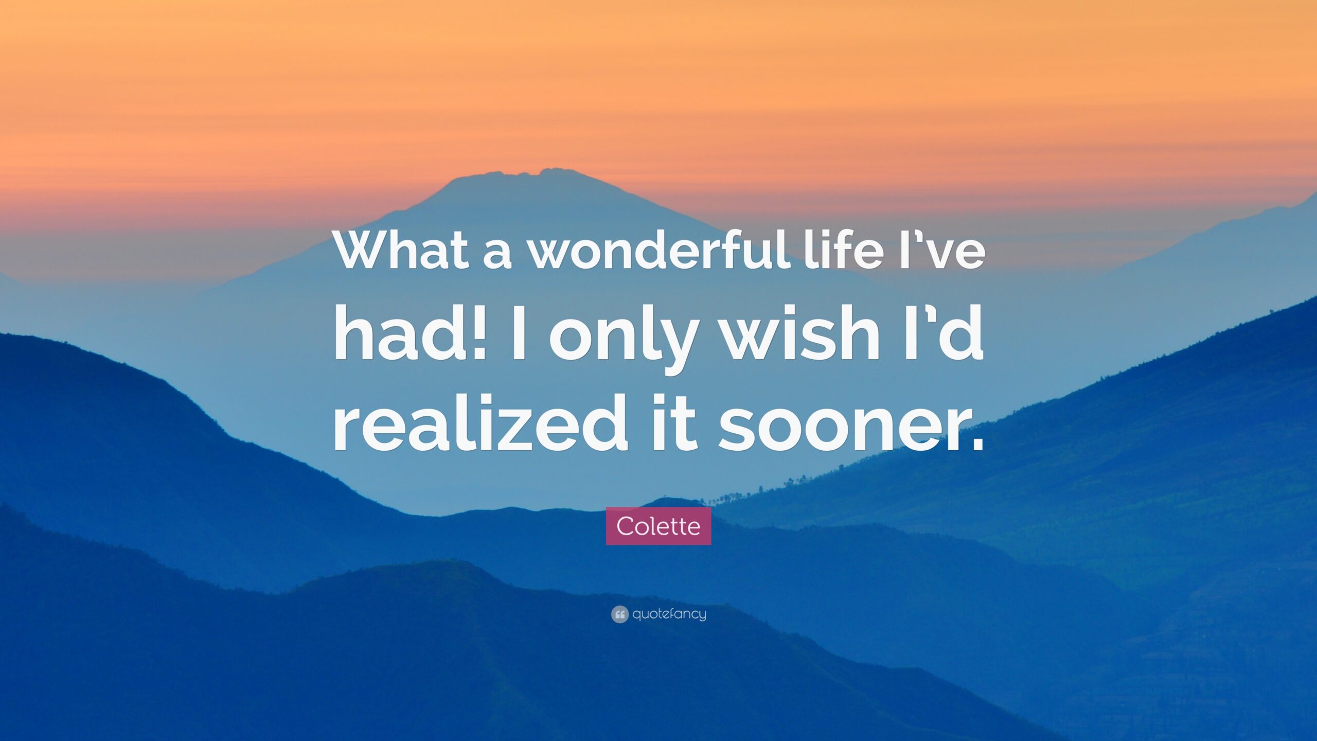 What a wonderful life I've had! I only wish I'd realized it sooner.