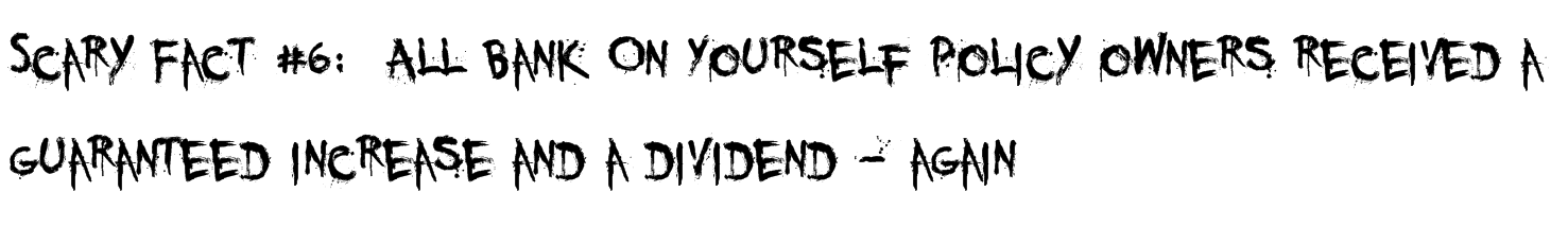 Scary Fact #6: All Bank On Yourself policy owners received a guaranteed increase and a dividend - again Scary Fact #6: All Bank On Yourself policy owners received a guaranteed increase and a dividend - again