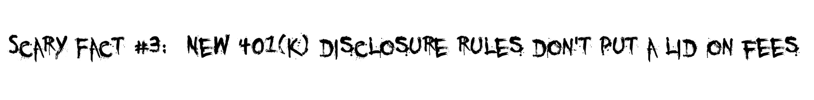 Scary Fact #3: New 401(k) disclosure rules don't put a lid on fees Scary Fact #3: New 401(k) disclosure rules don't put a lid on fees