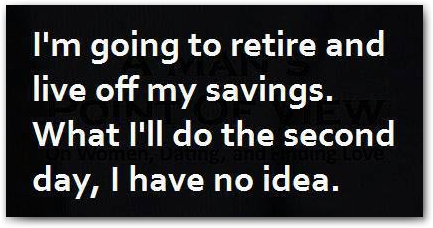 I'm going to retire and live off my savings...